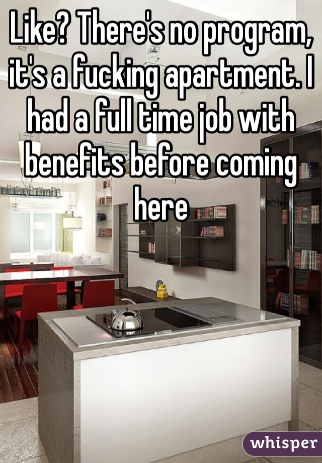 Like? There's no program, it's a fucking apartment. I had a full time job with benefits before coming here