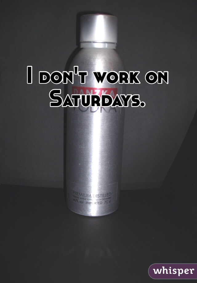I don't work on Saturdays. 