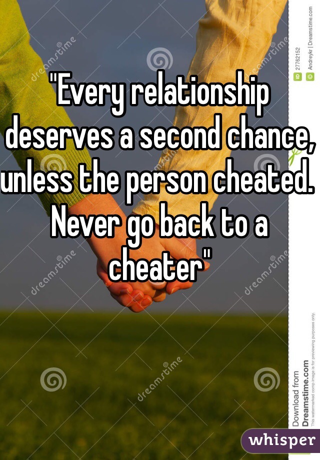"Every relationship deserves a second chance, unless the person cheated. Never go back to a cheater"