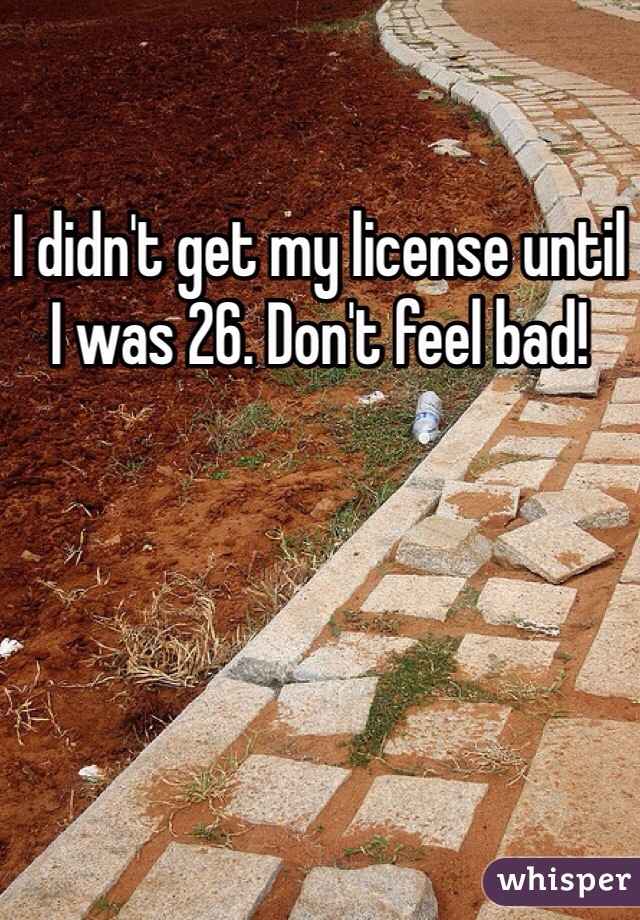 I didn't get my license until I was 26. Don't feel bad!