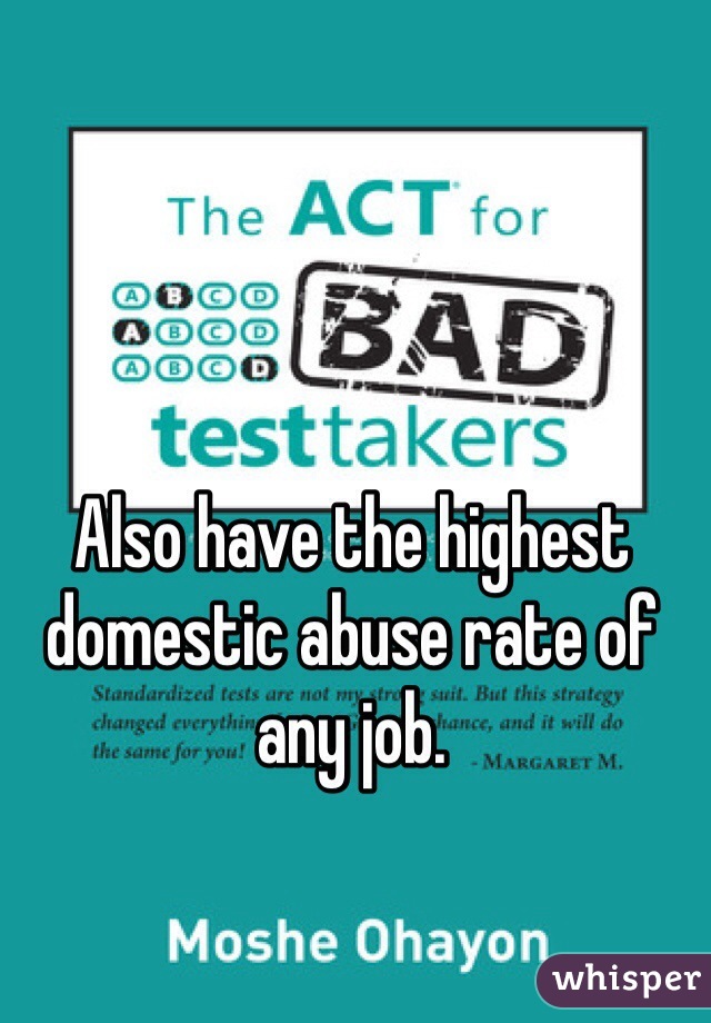 Also have the highest domestic abuse rate of any job.