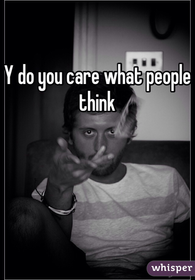 Y do you care what people think