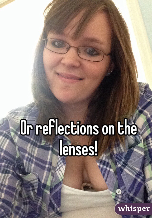 Or reflections on the lenses! 