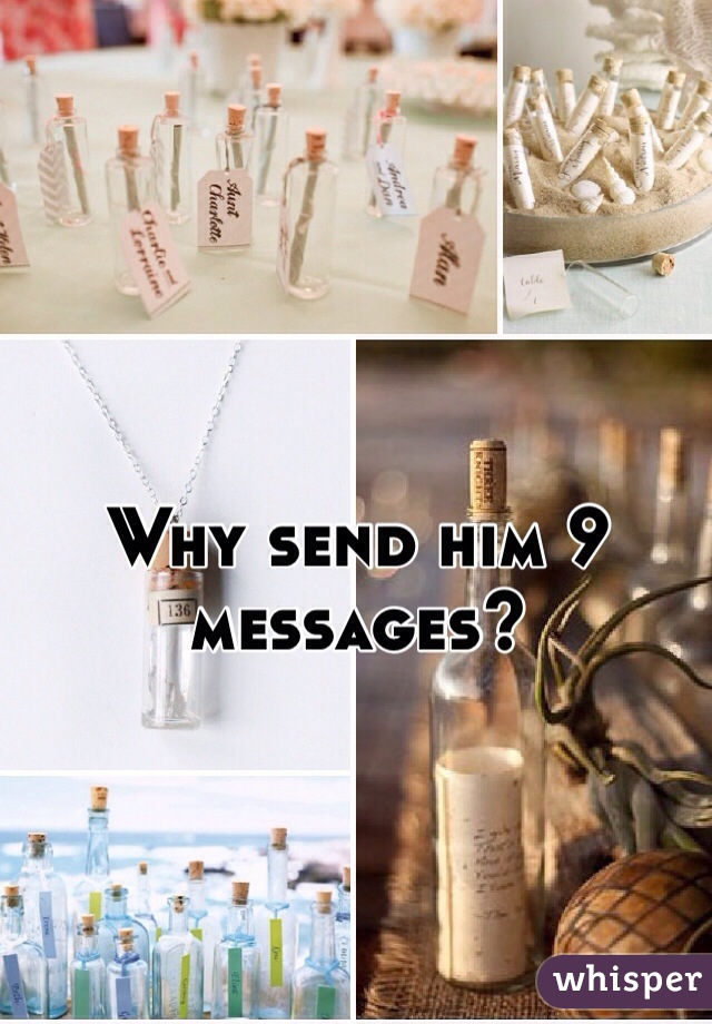 Why send him 9 messages?