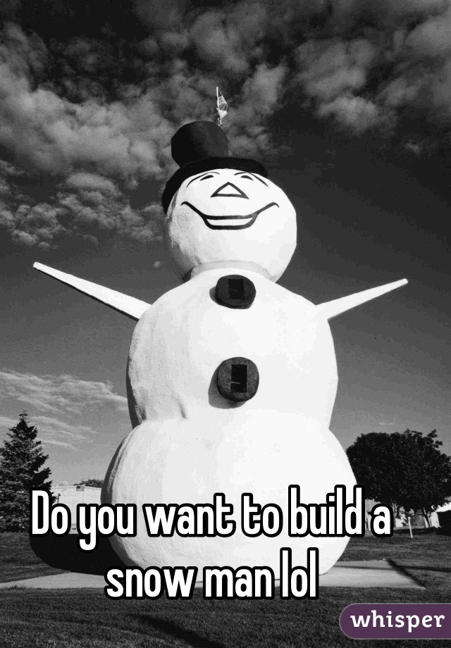 Do you want to build a snow man lol