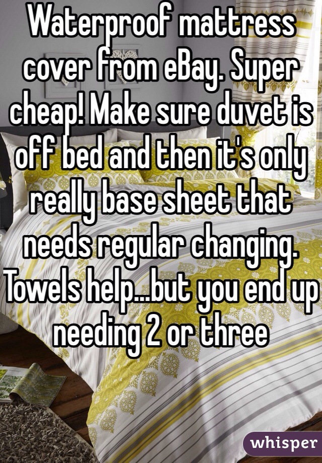 Waterproof mattress cover from eBay. Super cheap! Make sure duvet is off bed and then it's only really base sheet that needs regular changing. Towels help...but you end up needing 2 or three