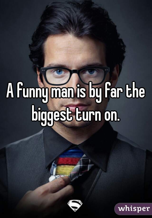 A funny man is by far the biggest turn on. 