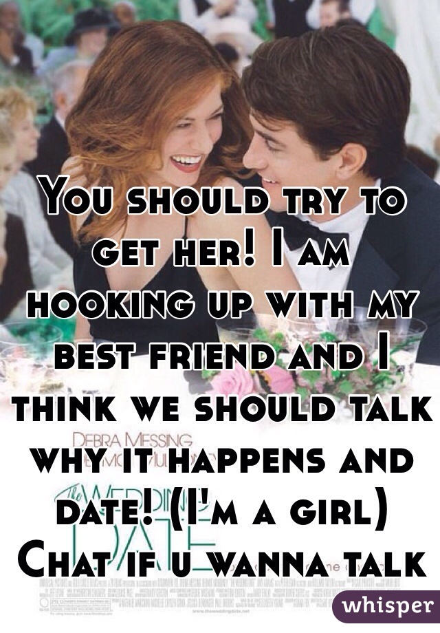 You should try to get her! I am hooking up with my best friend and I think we should talk why it happens and date! (I'm a girl) Chat if u wanna talk