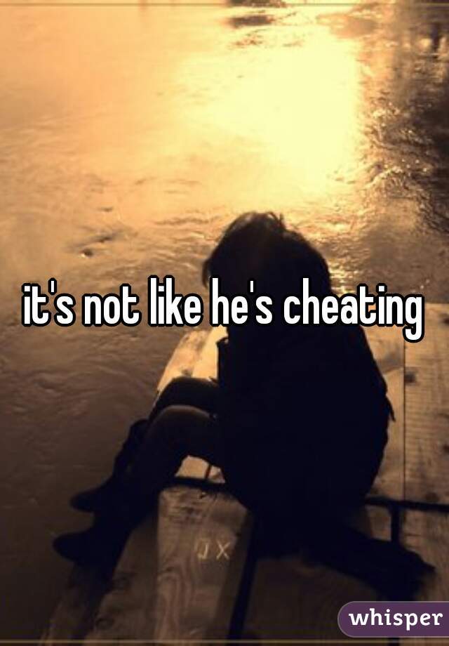it's not like he's cheating