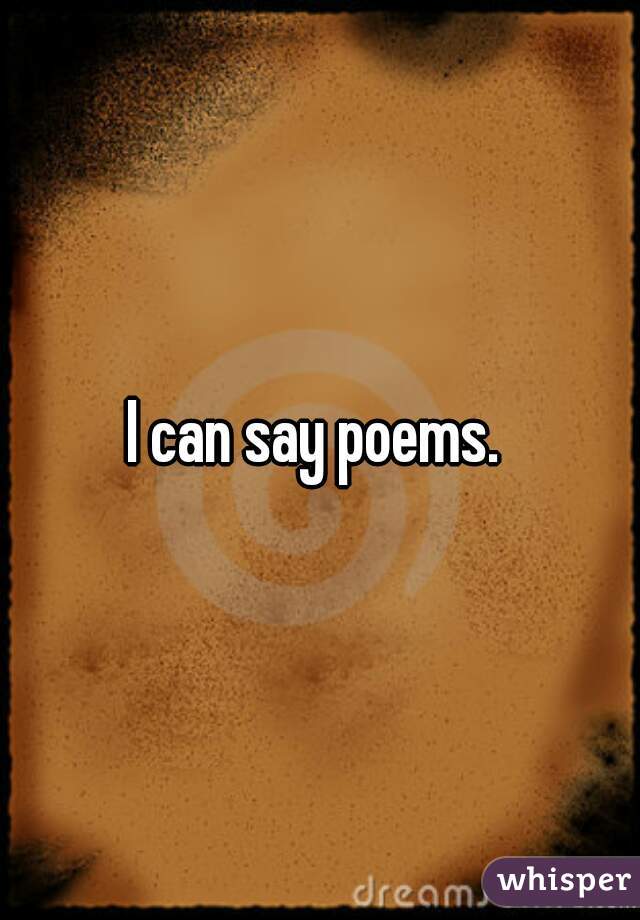 I can say poems. 