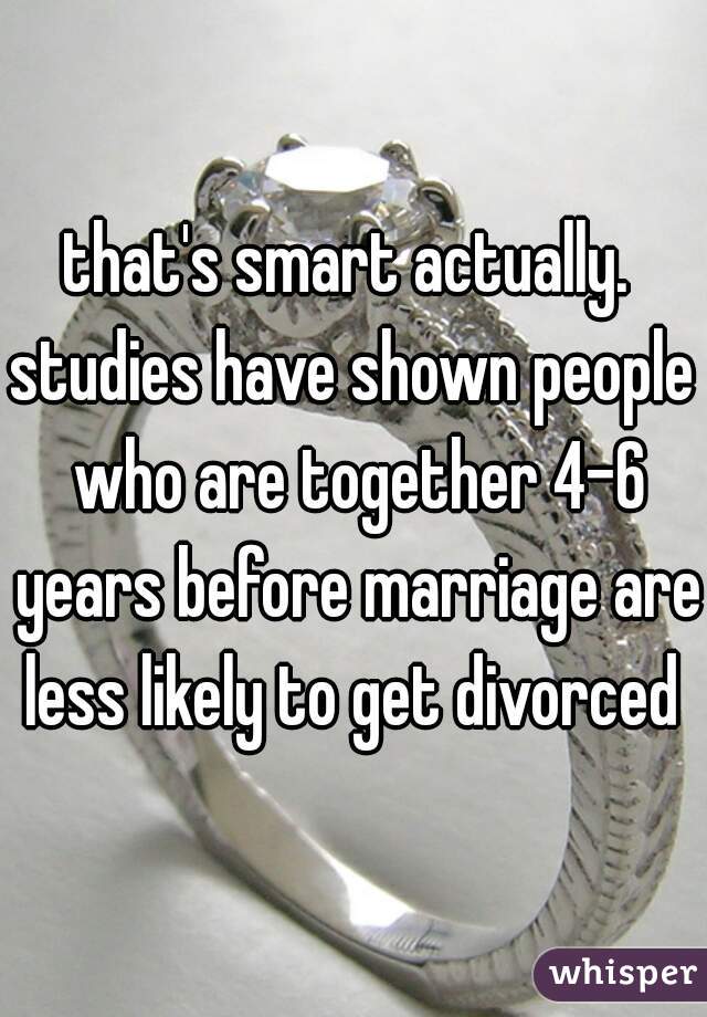 that's smart actually. 
studies have shown people who are together 4-6 years before marriage are less likely to get divorced 