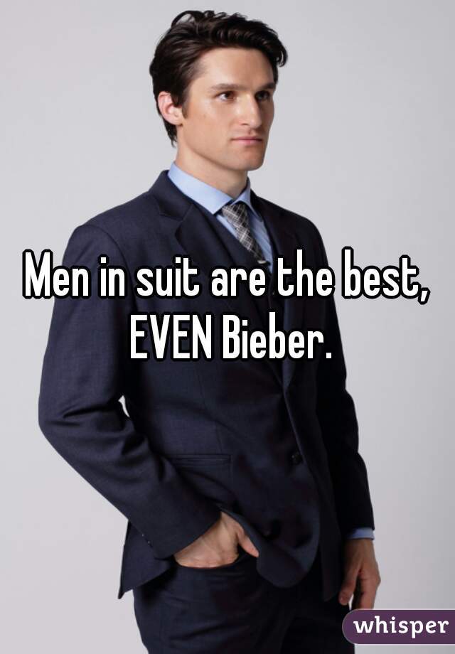 Men in suit are the best, EVEN Bieber.
