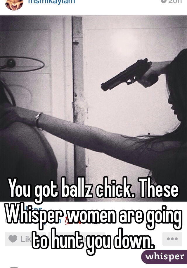 You got ballz chick. These Whisper women are going to hunt you down. 