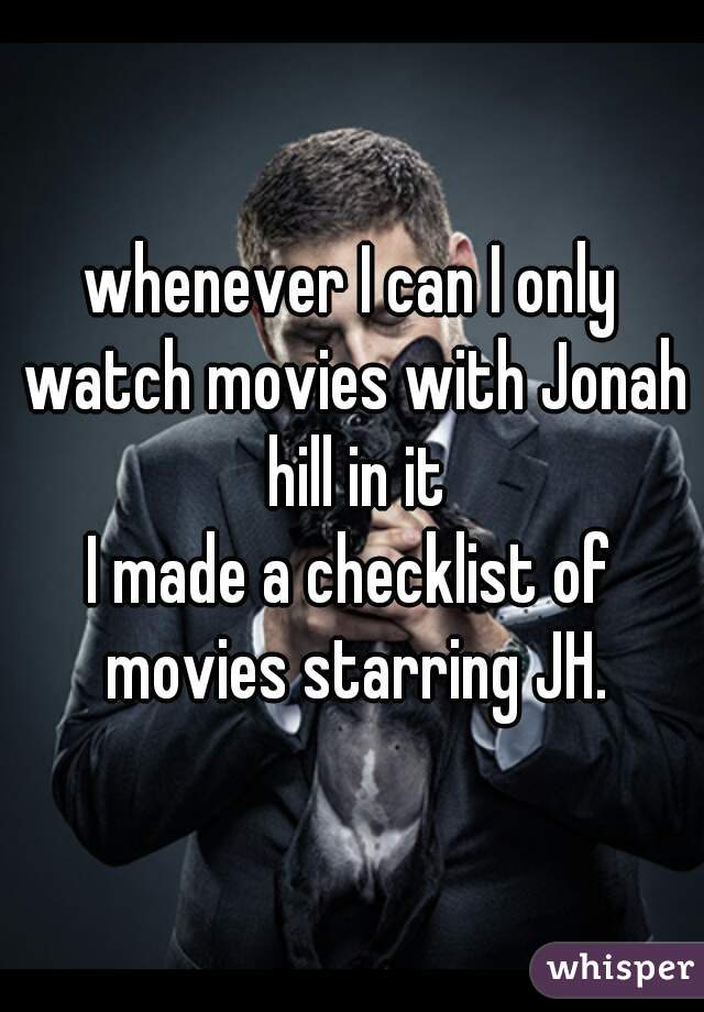 whenever I can I only watch movies with Jonah hill in it
I made a checklist of movies starring JH.