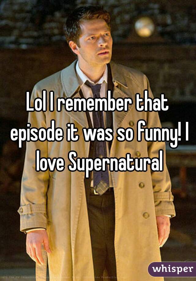 Lol I remember that episode it was so funny! I love Supernatural