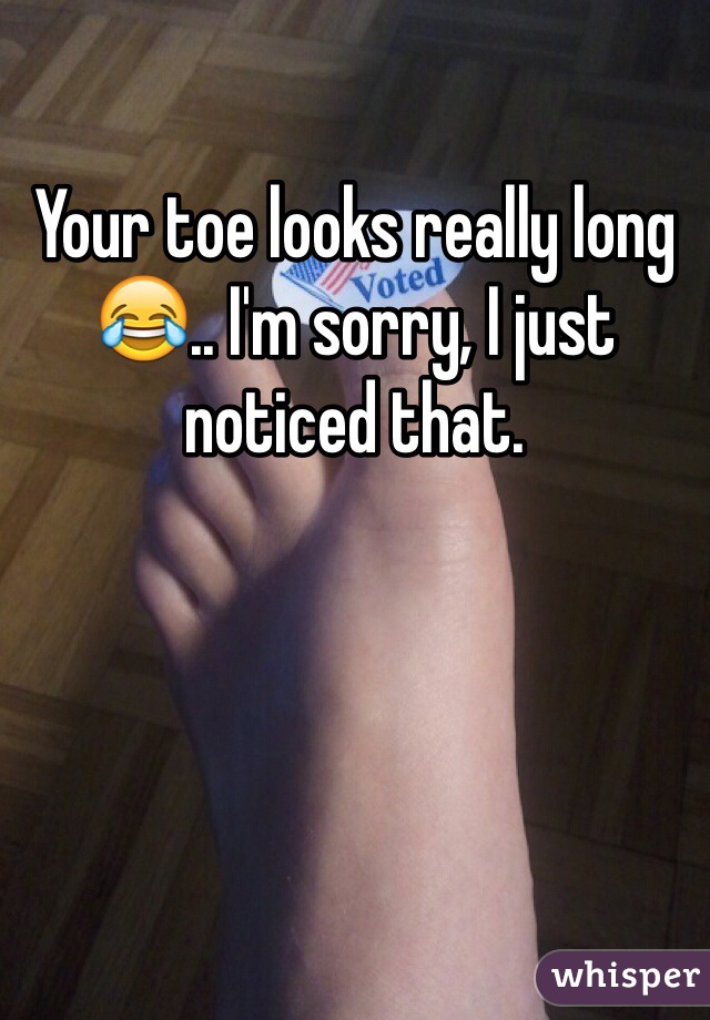 Your toe looks really long😂.. I'm sorry, I just noticed that. 