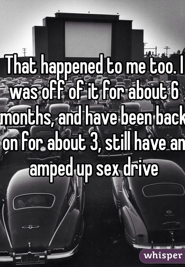 That happened to me too. I was off of it for about 6 months, and have been back on for about 3, still have an amped up sex drive