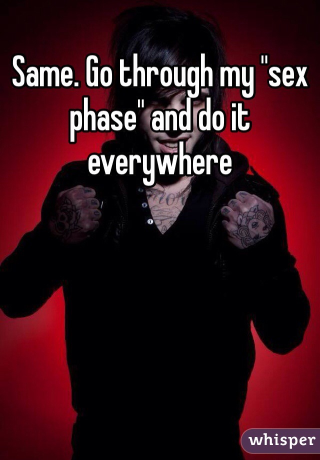 Same. Go through my "sex phase" and do it everywhere