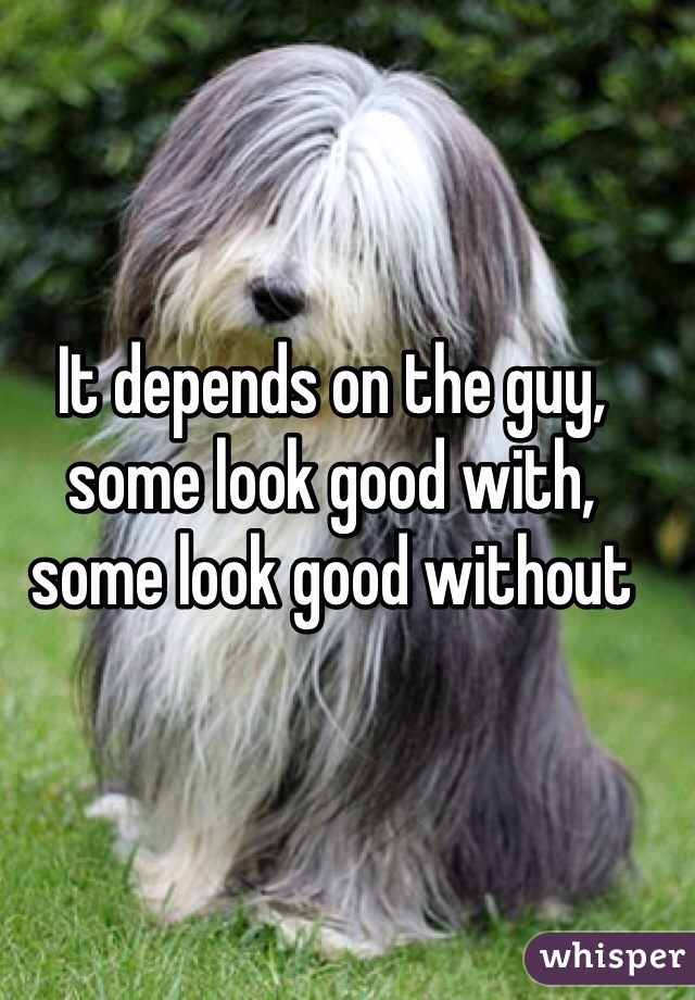 It depends on the guy, some look good with, some look good without 