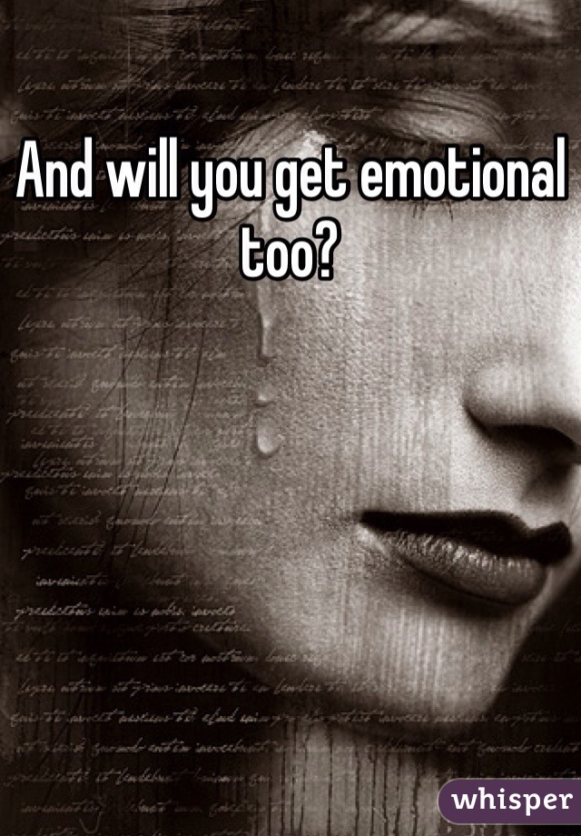 And will you get emotional too?