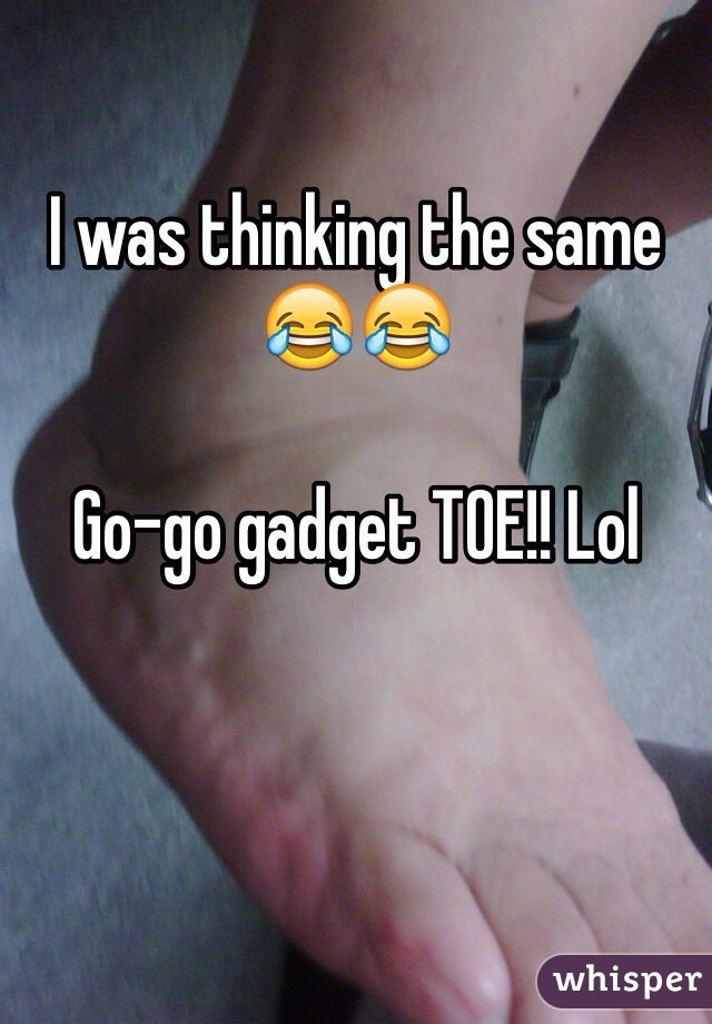I was thinking the same 😂😂

Go-go gadget TOE!! Lol 