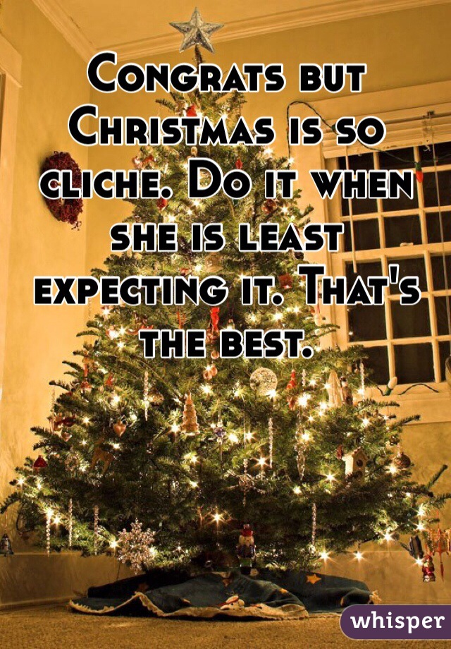 Congrats but Christmas is so cliche. Do it when she is least expecting it. That's the best. 