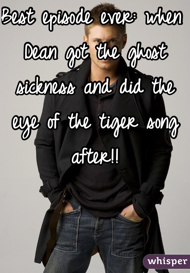 Best episode ever: when Dean got the ghost sickness and did the eye of the tiger song after!!