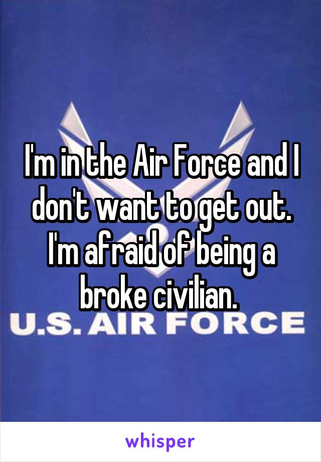 I'm in the Air Force and I don't want to get out. I'm afraid of being a broke civilian. 