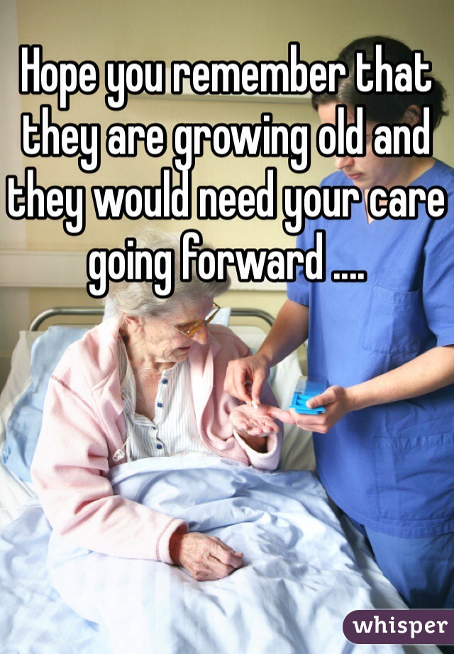 Hope you remember that they are growing old and they would need your care going forward ....