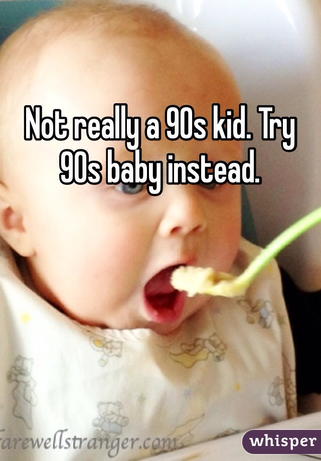 Not really a 90s kid. Try 90s baby instead.