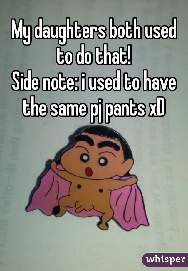 My daughters both used to do that!
Side note: i used to have the same pj pants xD