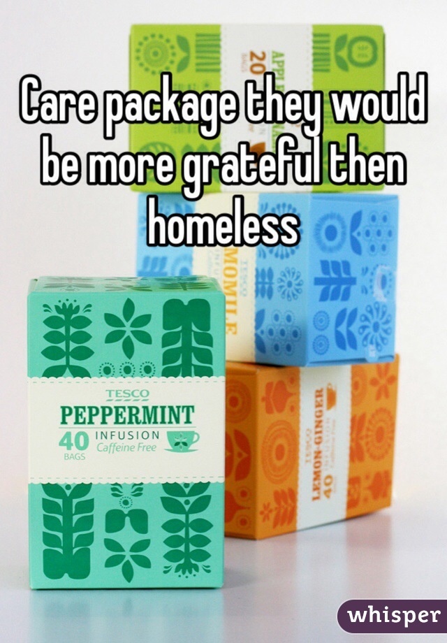 Care package they would be more grateful then homeless 