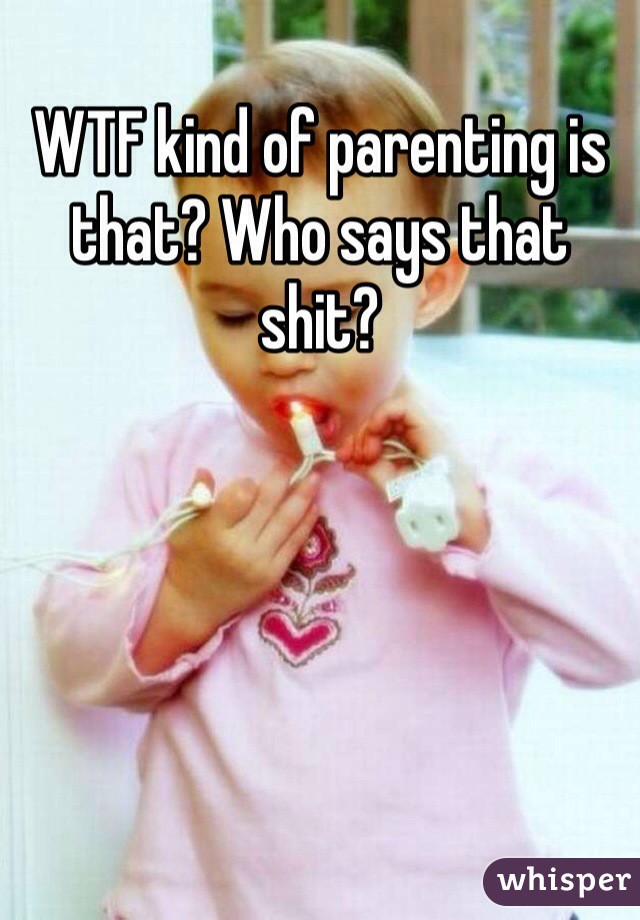 WTF kind of parenting is that? Who says that shit?
