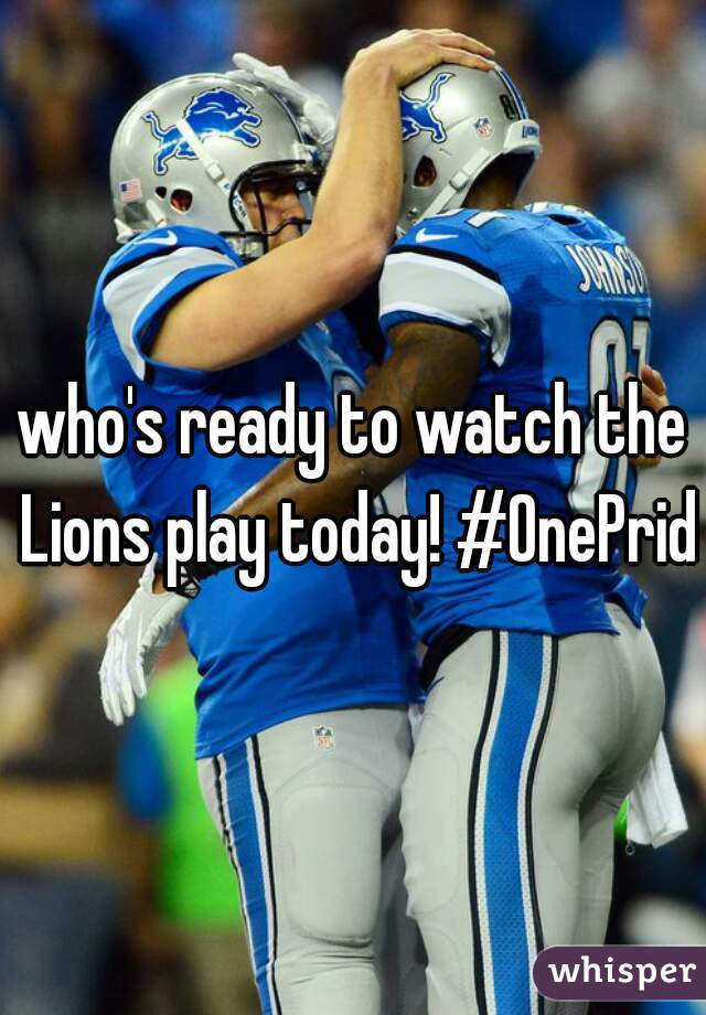who's ready to watch the Lions play today! #OnePride