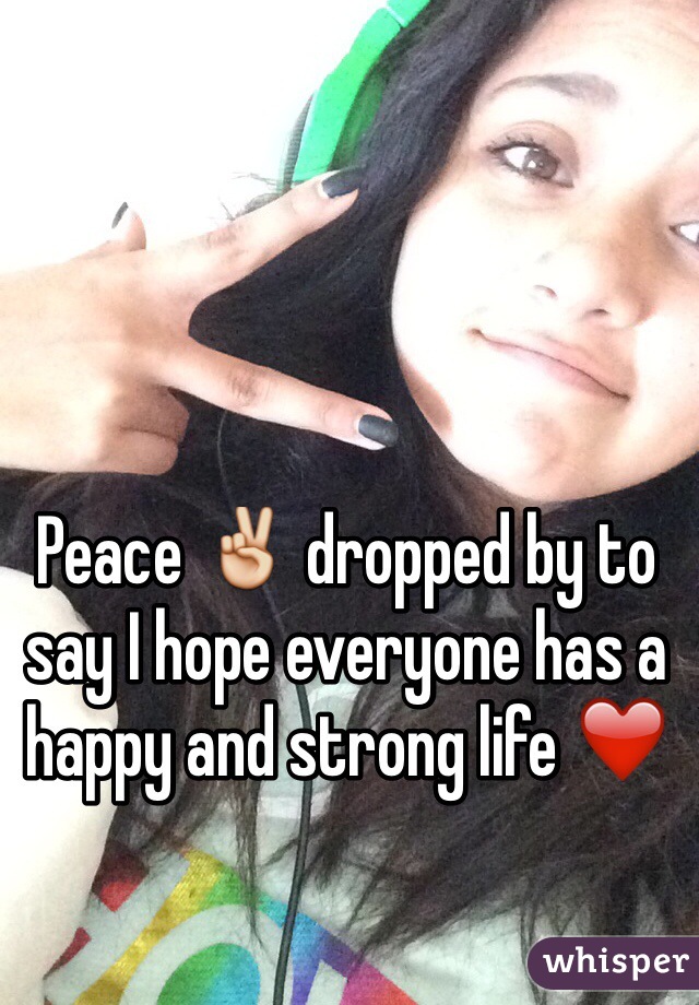 Peace ✌️ dropped by to say I hope everyone has a happy and strong life ❤️
