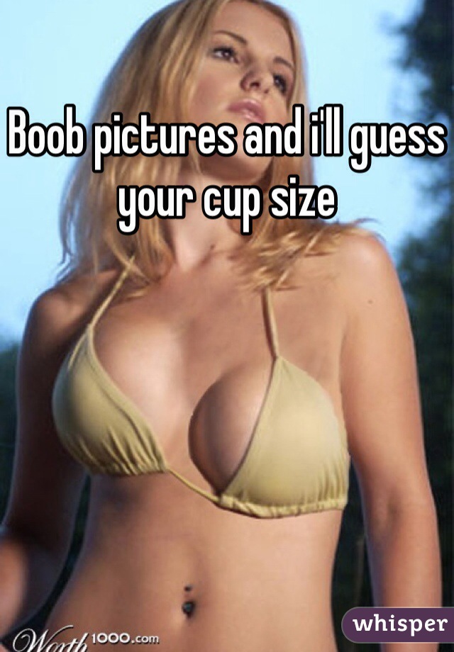 Boob pictures and i'll guess your cup size