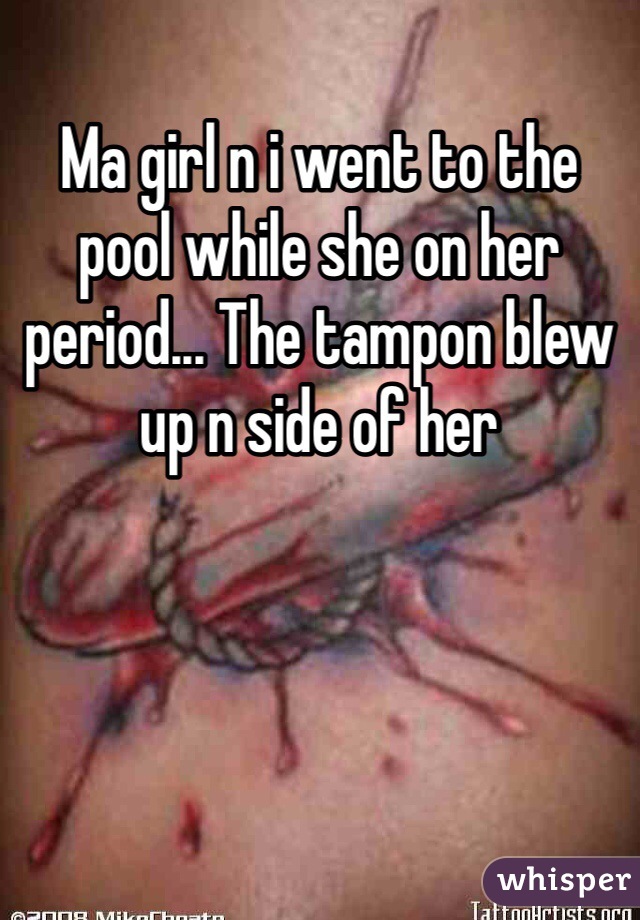 Ma girl n i went to the pool while she on her period... The tampon blew up n side of her