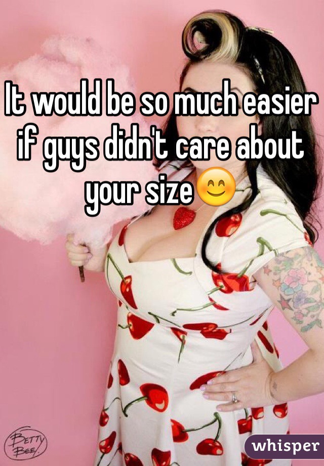 It would be so much easier if guys didn't care about your size😊