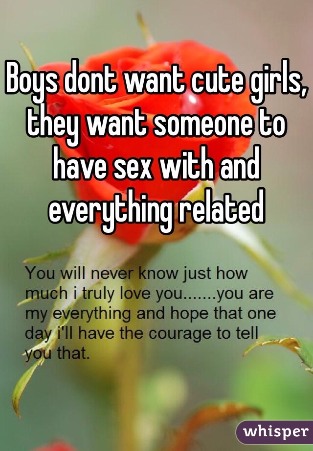 Boys dont want cute girls, they want someone to have sex with and everything related