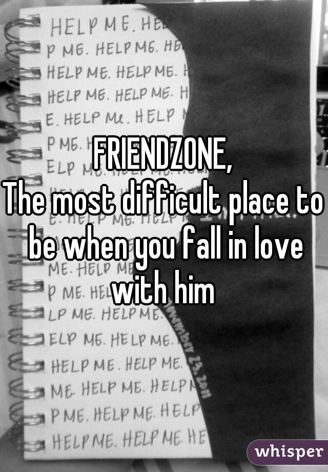 FRIENDZONE,
The most difficult place to be when you fall in love with him 