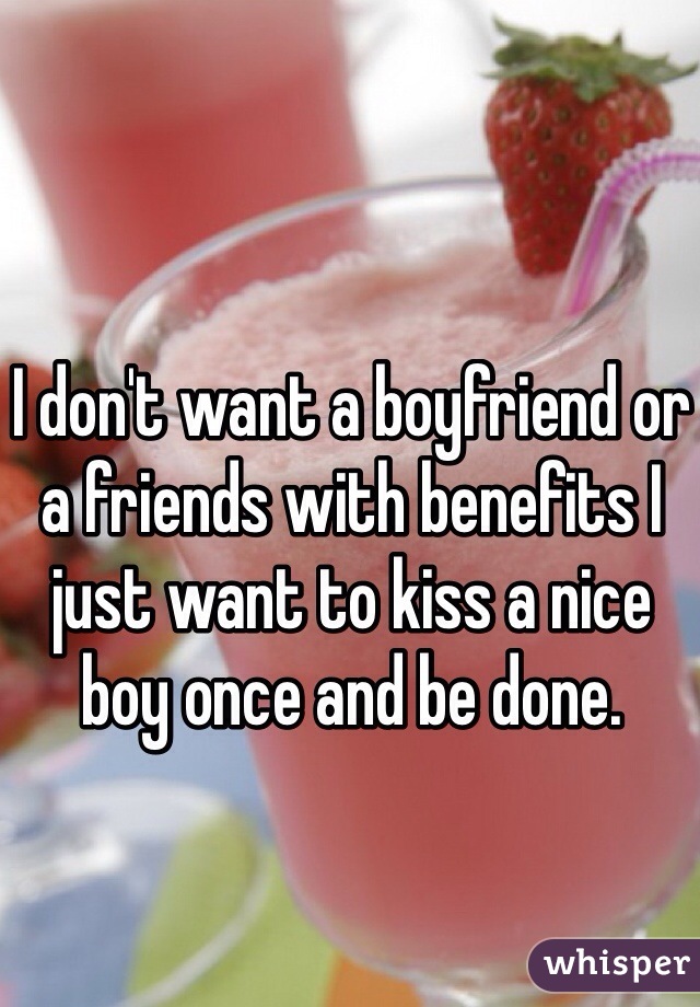 I don't want a boyfriend or a friends with benefits I just want to kiss a nice boy once and be done. 