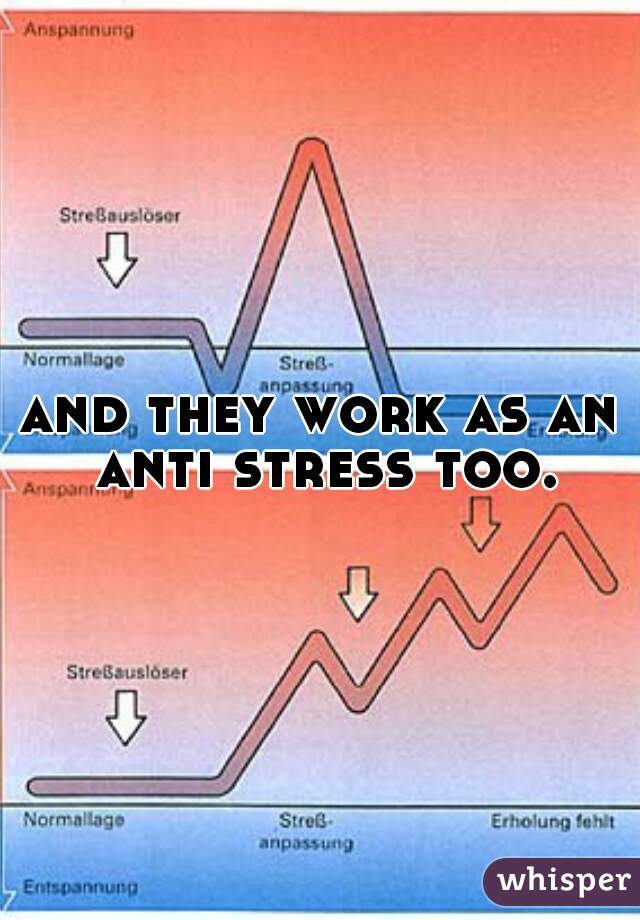 and they work as an anti stress too.