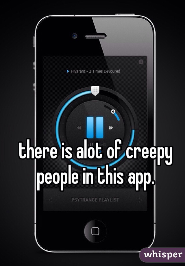 there is alot of creepy people in this app.
