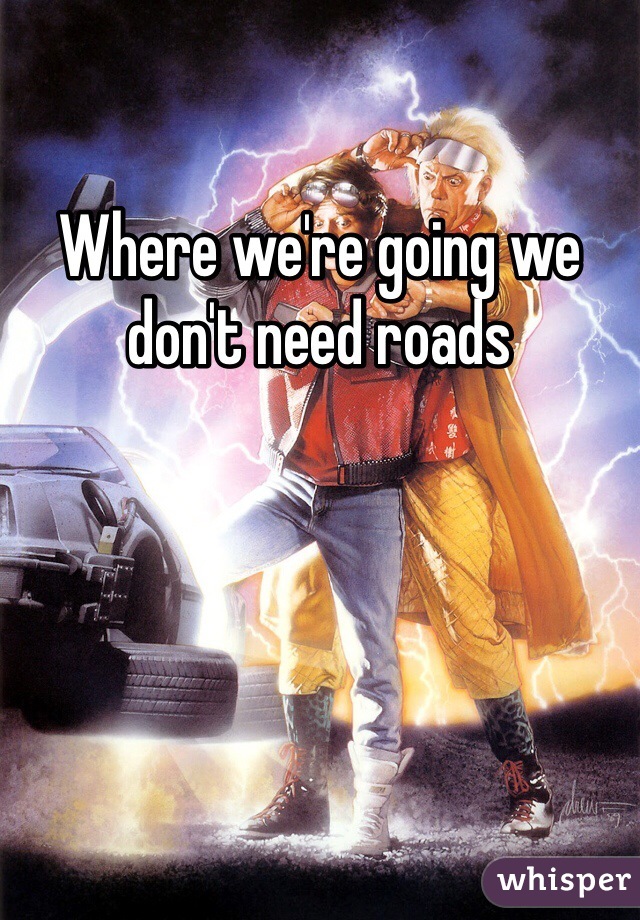 Where we're going we don't need roads 