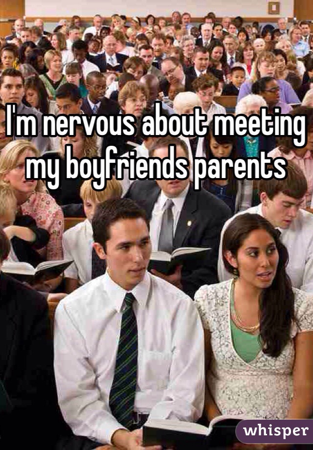 I'm nervous about meeting my boyfriends parents 