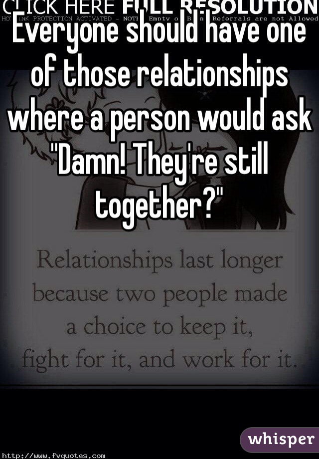 Everyone should have one of those relationships where a person would ask "Damn! They're still together?"