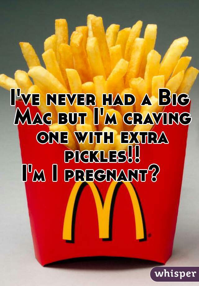 I've never had a Big Mac but I'm craving one with extra pickles!!

I'm I pregnant?   