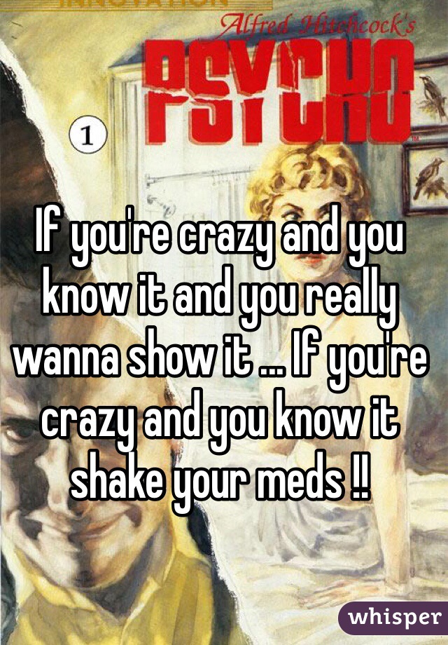 If you're crazy and you know it and you really wanna show it ... If you're crazy and you know it shake your meds !! 