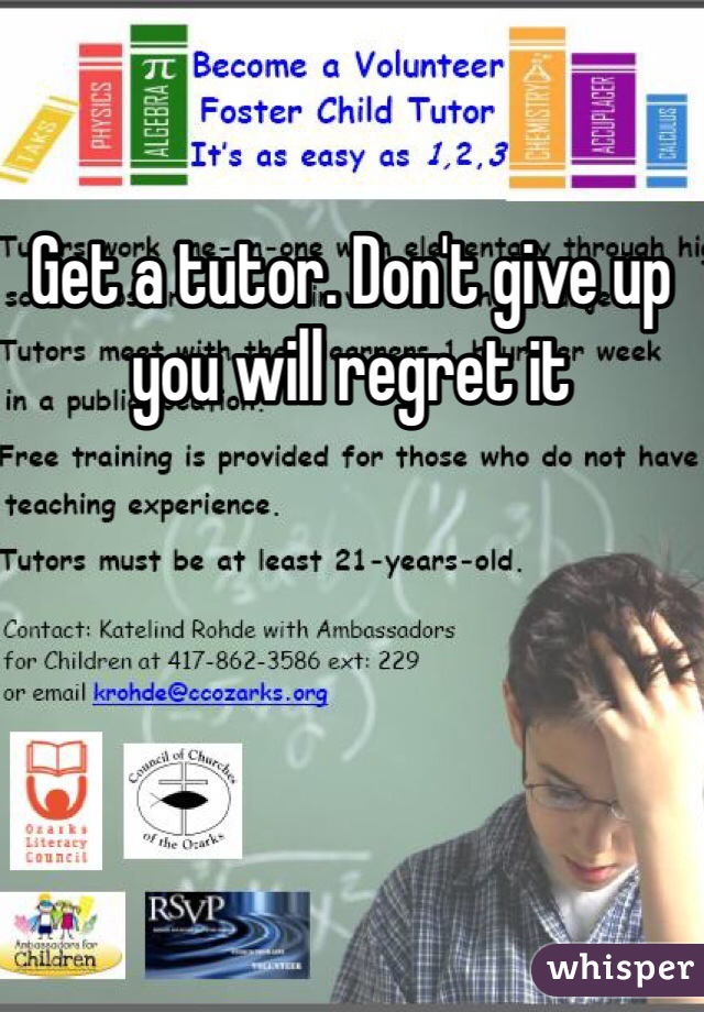 Get a tutor. Don't give up you will regret it 