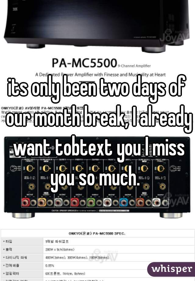 its only been two days of our month break, I already want tobtext you I miss you so much.  